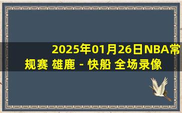 2025年01月26日NBA常规赛 雄鹿 - 快船 全场录像